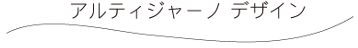 アルティジャーノ デザイン