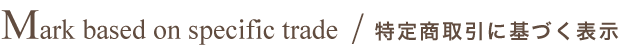 Mark based on specific trade / 特定商取引に基づく表示