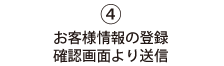 ④お客様情報の登録確認画面より送信