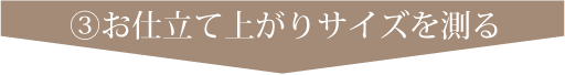 ③お仕立て上がりサイズを測る
